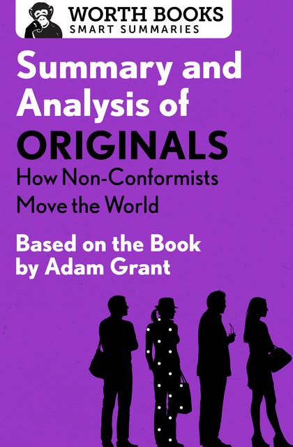 Summary and Analysis of Originals: How Non-Conformists Move the World: Based on the Book by Adam Grant