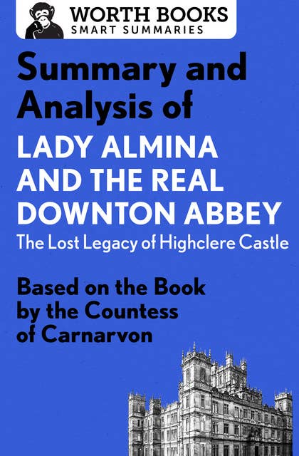 Summary and Analysis of Lady Almina and the Real Downton Abbey: The Lost Legacy of Highclere Castle: Based on the Book by the Countess of Carnarvon