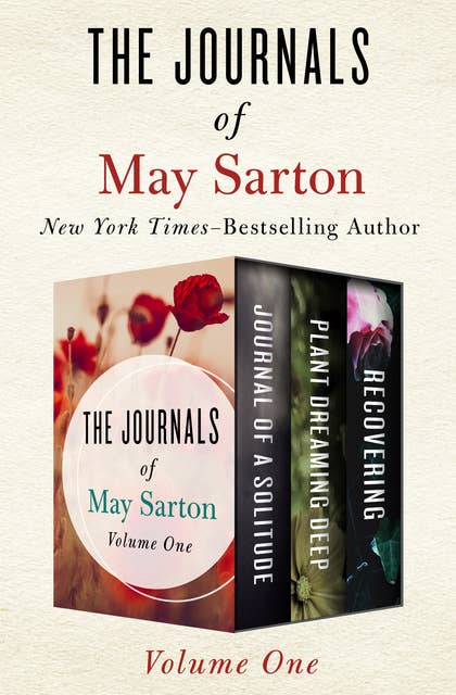 The Journals of May Sarton Volume One: Journal of a Solitude, Plant Dreaming Deep, and Recovering