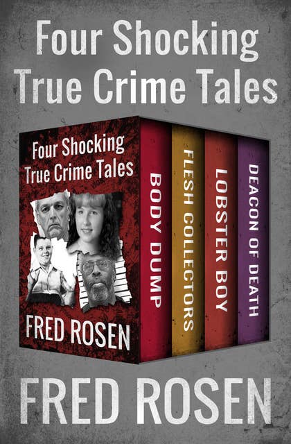 Four Shocking True Crime Tales: Body Dump, Flesh Collectors, Lobster Boy, and Deacon of Death