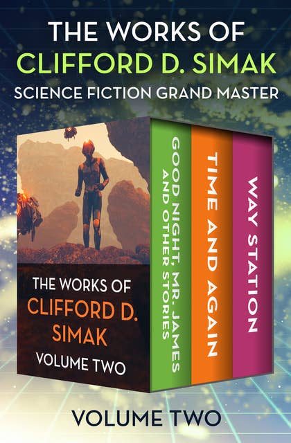 The Works of Clifford D. Simak, Volume Two: Good Night, Mr. James and Other Stories; Time and Again; and Way Station
