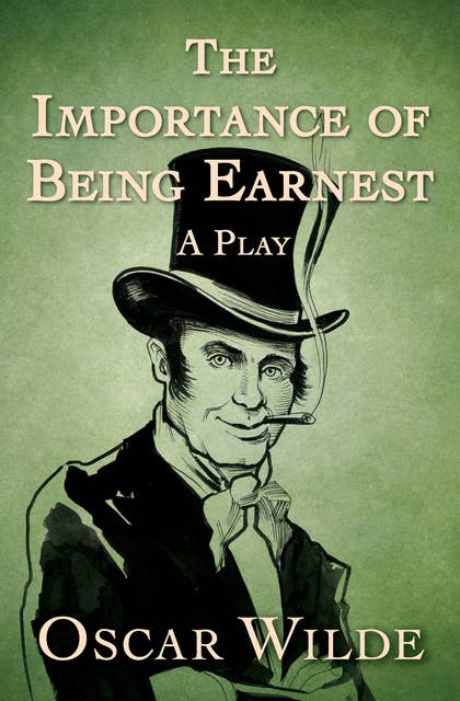 The Importance of Being Earnest: A Play
