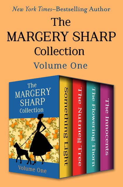 The Margery Sharp Collection Volume One: Something Light, The Nutmeg Tree, The Flowering Thorn, and The Innocents