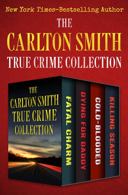 The Carlton Smith True Crime Collection: Fatal Charm, Dying for Daddy, Cold-Blooded, and Killing Season