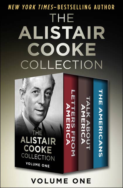 The Alistair Cooke Collection Volume One: Letters from America, Talk About America, and The Americans