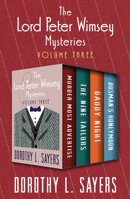 The Lord Peter Wimsey Mysteries Volume Three: Murder Must Advertise, The Nine Tailors, Gaudy Night, and Busman's Honeymoon