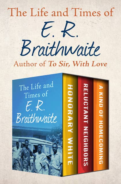 The Life and Times of E. R. Braithwaite: Honorary White, Reluctant Neighbors, and A Kind of Homecoming