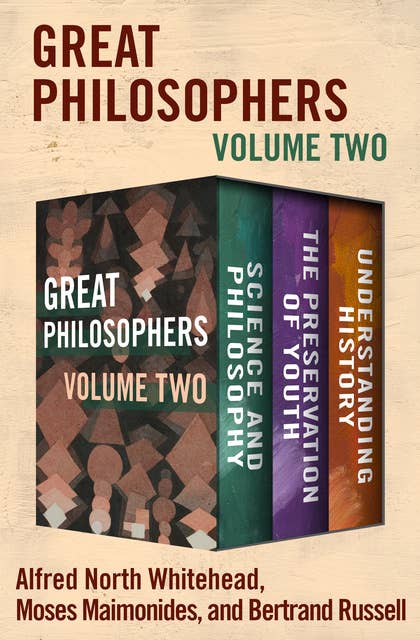 Great Philosophers (Volume Two): Science and Philosophy, The Preservation of Youth, and Understanding History