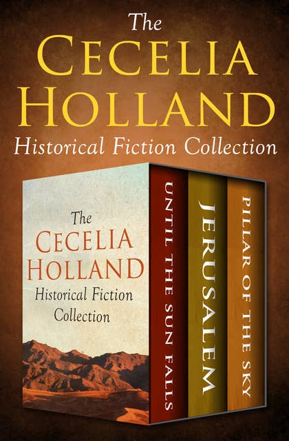 The Cecelia Holland Historical Fiction Collection: Until the Sun Falls, Jerusalem, and Pillar of the Sky