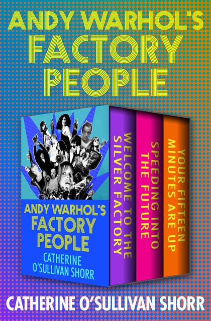 Andy Warhol's Factory People: Welcome to the Silver Factory, Speeding into the Future, and Your Fifteen Minutes Are Up