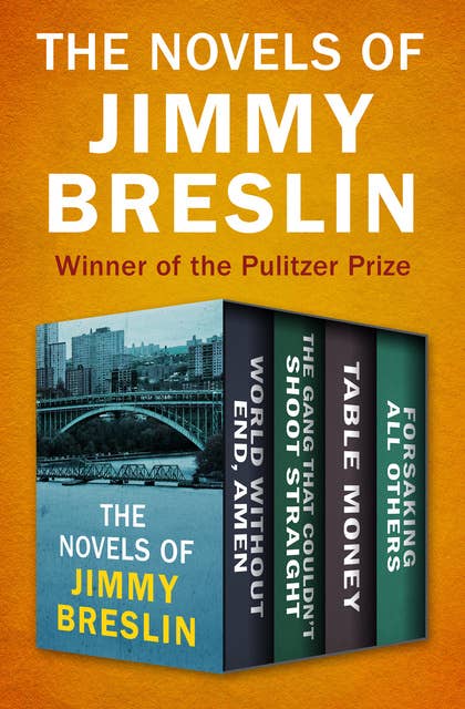 The Novels of Jimmy Breslin: World Without End, Amen; The Gang That Couldn't Shoot Straight; Table Money; and Forsaking All Others