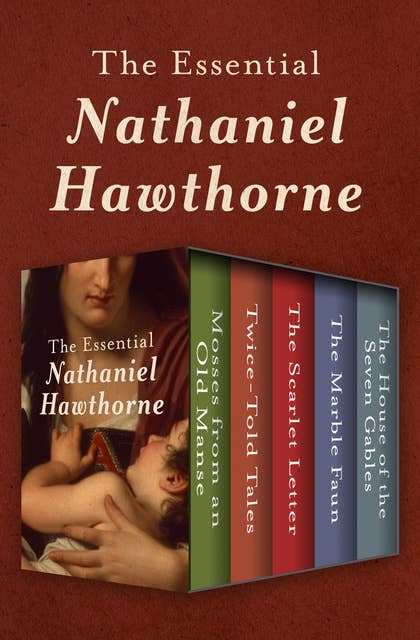 The Essential Nathaniel Hawthorne: Mosses from an Old Manse, Twice-Told Tales, The Scarlet Letter, The Marble Faun, and The House of the Seven Gables