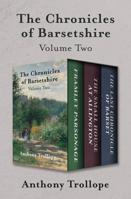 The Chronicles of Barsetshire Volume Two: Framley Parsonage, The Small House at Allington, and The Last Chronicle of Barset