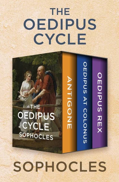 The Oedipus Cycle: Antigone, Oedipus at Colonus, and Oedipus Rex
