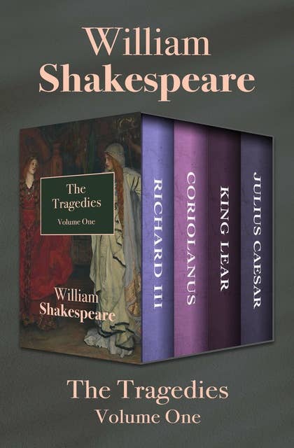 The Tragedies Volume One: Richard III, Coriolanus, King Lear, and Julius Caesar