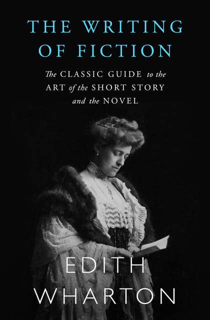 The Writing of Fiction: The Classic Guide to the Art of the Short Story and the Novel