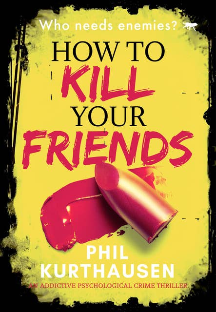 How To Kill Your Friends: An Addictive Psychological Crime Thriller