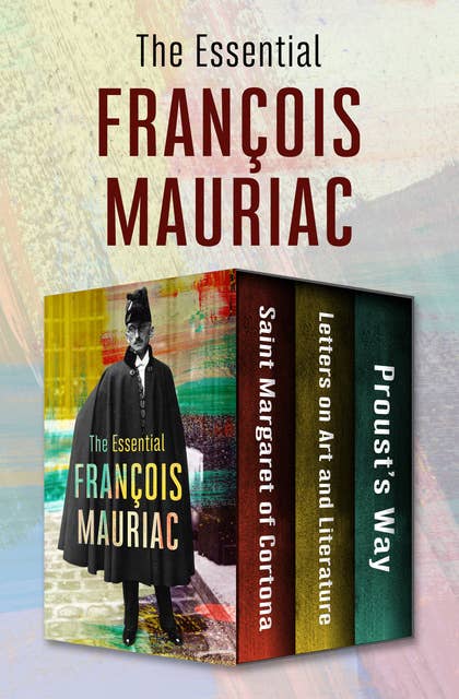 The Essential François Mauriac: Saint Margaret of Cortona, Letters on Art and Literature, and Proust’s Way