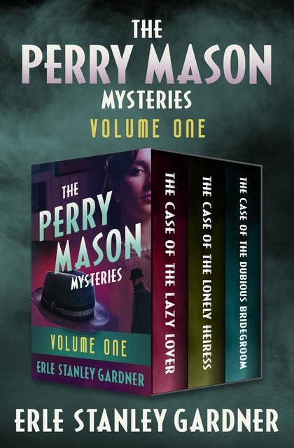 The Perry Mason Mysteries Volume One: The Case of the Lazy Lover, The Case of the Lonely Heiress, and The Case of the Dubious Bridegroom