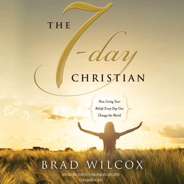The 7-Day Christian: How Living Your Beliefs Every Day Can Change the World