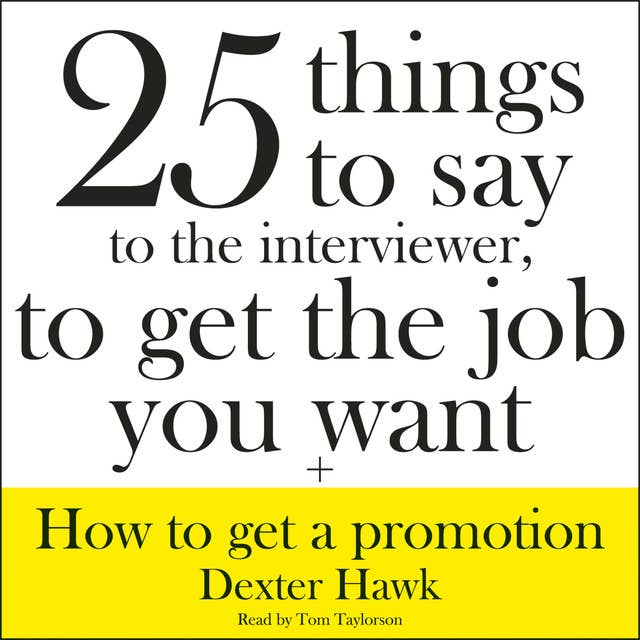 25 Things to Say to the Interviewer, to Get the Job You Want + How to Get a Promotion