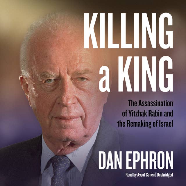 Killing a King: The Assassination of Yitzhak Rabin and the Remaking of Israel