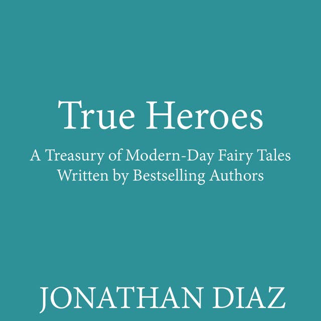 True Heroes: A Treasury of Modern-Day Fairy Tales Written by Bestselling Authors