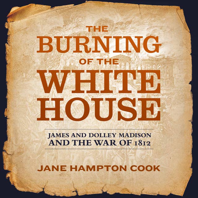 The Burning of the White House: James and Dolley Madison and the War of 1812