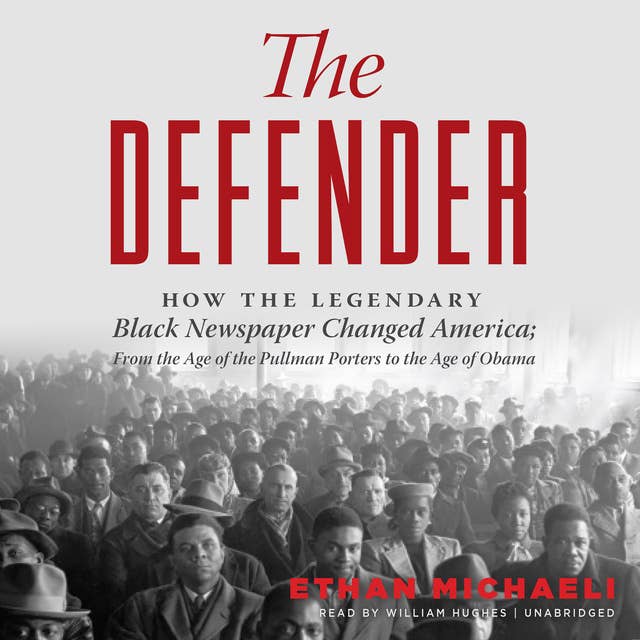 The Defender: How the Legendary Black Newspaper Changed America; from the Age of the Pullman Porters to the Age of Obama