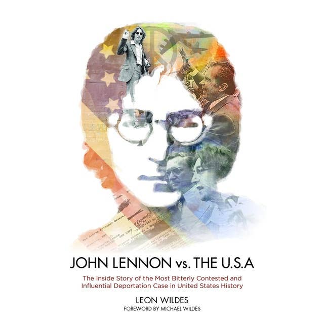 John Lennon vs. the USA: The Inside Story of the Most Bitterly Contested and Influential Deportation Case in United States History