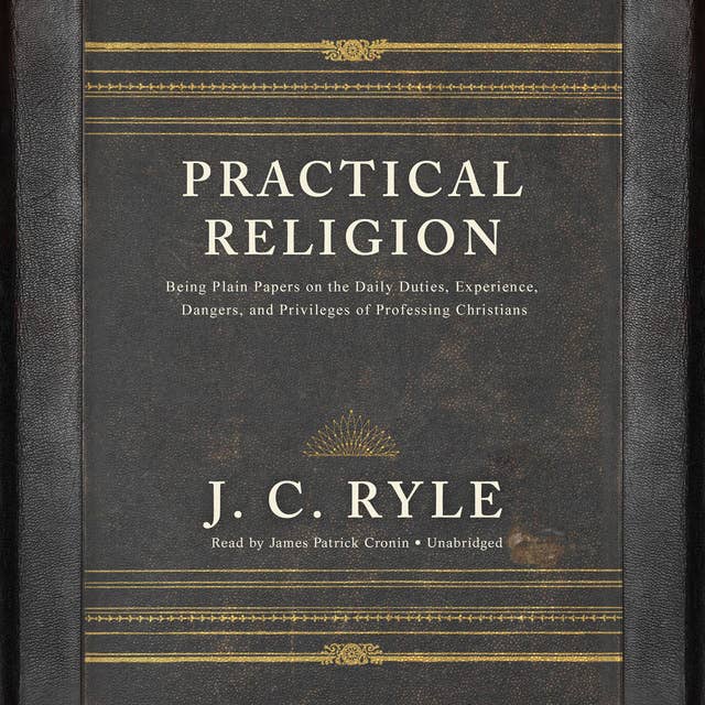 Practical Religion: Being Plain Papers on the Daily Duties, Experience, Dangers, and Privileges of Professing Christians
