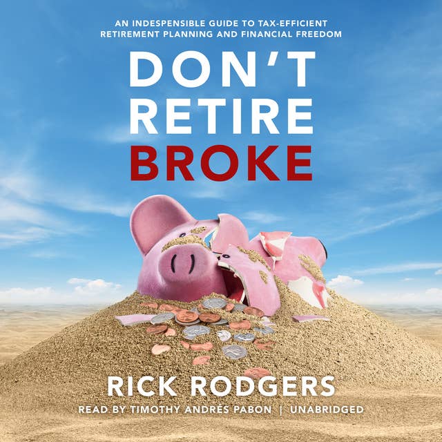 Don’t Retire Broke: An Indespensible Guide to Tax-Efficient Retirement Planning and Financial Freedom