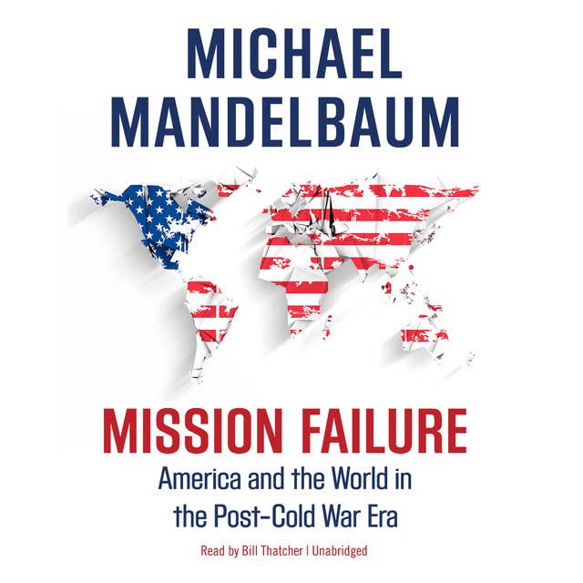 Mission Failure: America and the World in the Post–Cold War Era