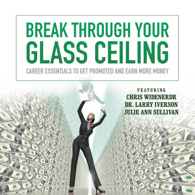 Break through Your Glass Ceiling: Career Essentials to Get Promoted and Earn More Money