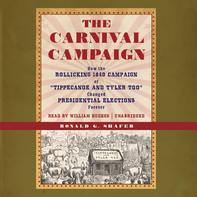 The Carnival Campaign: How the Rollicking 1840 Campaign of “Tippecanoe and Tyler Too” Changed Presidential Elections Forever