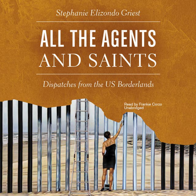 All the Agents and Saints: Dispatches from the US Borderlands