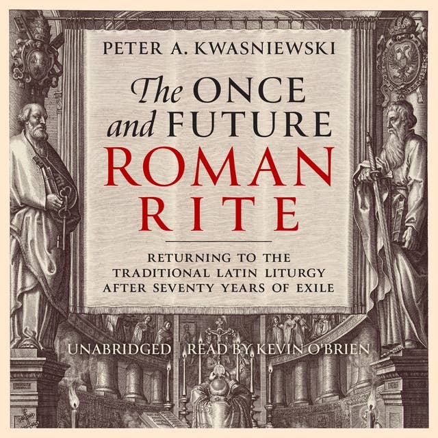 The Once and Future Roman Rite: Returning to the Traditional Latin Liturgy after Seventy Years of Exile