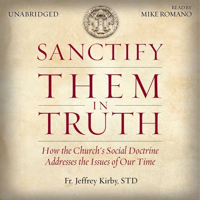 Sanctify Them in Truth: How the Church's Social Doctrine Addresses the Issues of Our Time