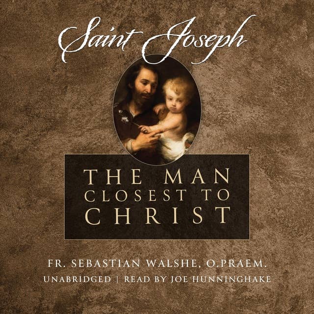 Saint Joseph: The Man Closest to Christ