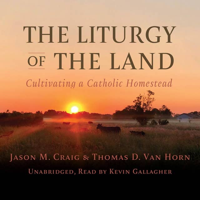 The Liturgy of the Land: Cultivating a Catholic Homestead