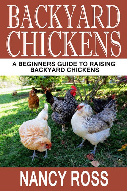 Backyard Chickens: A Beginners Guide To Raising Backyard Chickens