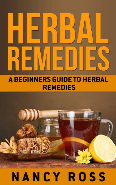 Herbal Remedies: A Beginners Guide To Herbal Remedies
