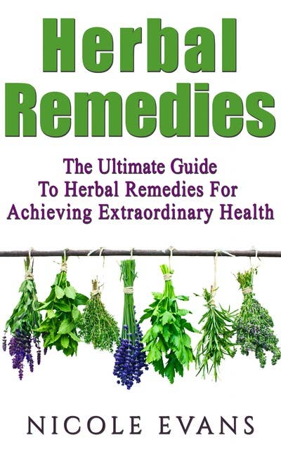 Herbal Remedies: Herbal Remedies Guide For Achieving Ultimate Health