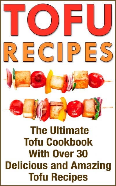 Tofu (Tofu Cookbook With Over 30 Delicious Tofu Recipes): Tofu Cookbook With Over 30 Delicious Tofu Recipes