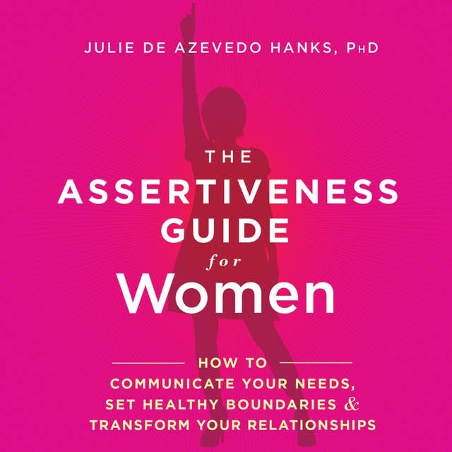 The Assertiveness Guide for Women: How to Communicate Your Needs, Set Healthy Boundaries & Transform Your Relationships
