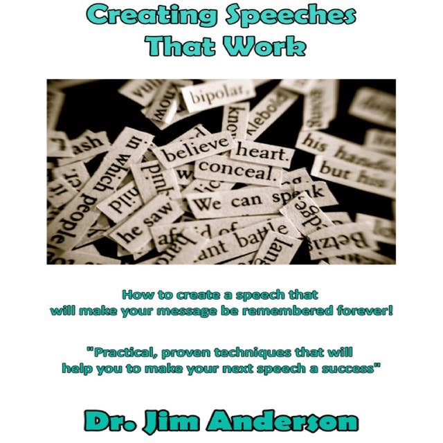 Creating Speeches That Work: How to Create a Speech that will make your Message be Remembered Forever!
