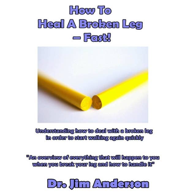 How to Heal a Broken Leg—Fast!: Understanding How to Deal With a Broken Leg in Order to Start Walking Again Quickly