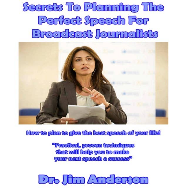 Secrets to Planning the Perfect Speech for Broadcast Journalists: How to Plan to Give the Best Speech of Your Life!
