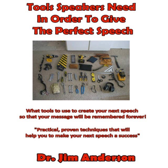 Tools Speakers Need in Order to Give the Perfect Speech: What tools to use to create your next speech so that your message will be remembered forever!