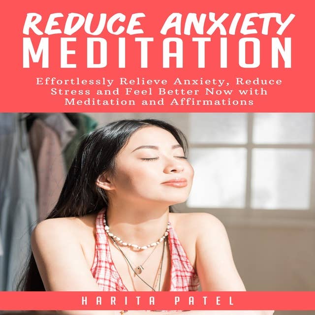 Reduce Anxiety Meditation: Effortlessly Relieve Anxiety, Reduce Stress and Feel Better Now with Meditation and Affirmations